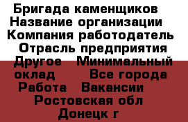 Бригада каменщиков › Название организации ­ Компания-работодатель › Отрасль предприятия ­ Другое › Минимальный оклад ­ 1 - Все города Работа » Вакансии   . Ростовская обл.,Донецк г.